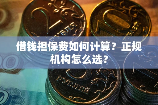 北京借钱担保费如何计算？正规机构怎么选？