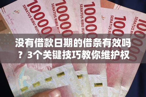 北京没有借款日期的借条有效吗？3个关键技巧教你维护权益