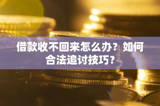 北京借款收不回来怎么办？如何合法追讨技巧？