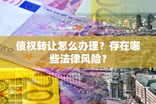 北京债权转让怎么办理？存在哪些法律风险？
