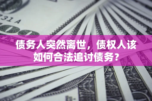 北京债务人突然离世，债权人该如何合法追讨债务？