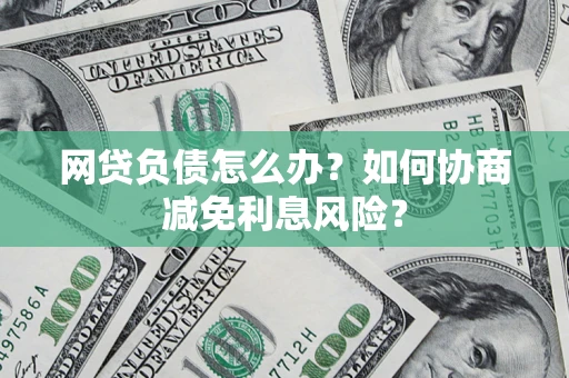 北京网贷负债怎么办？如何协商减免利息风险？