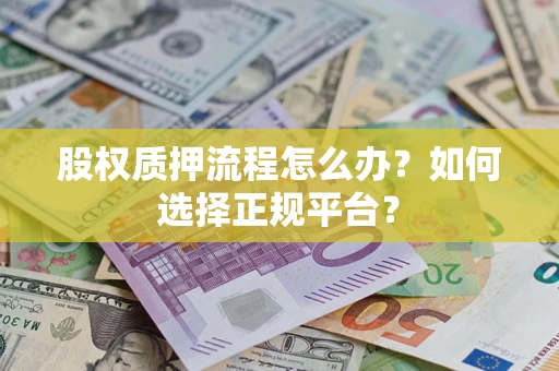北京股权质押流程怎么办？如何选择正规平台？