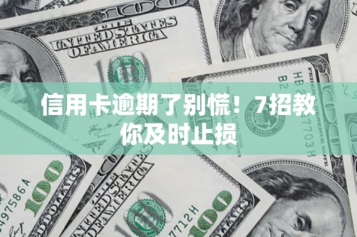 北京信用卡逾期了别慌！7招教你及时止损