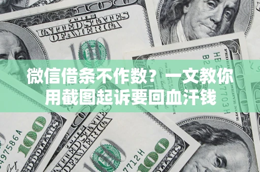 北京微信借条不作数？一文教你用截图起诉要回血汗钱