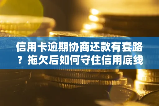北京信用卡逾期协商还款有套路？拖欠后如何守住信用底线？