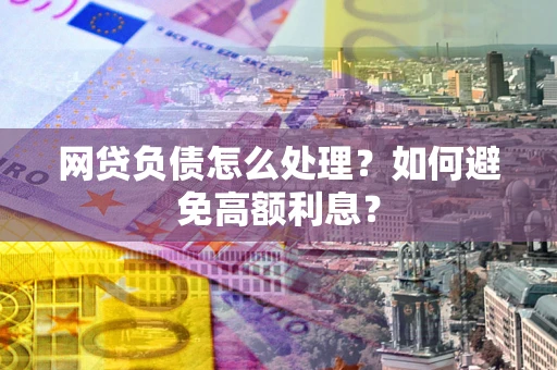 北京网贷负债怎么处理？如何避免高额利息？