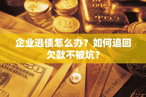 北京企业逃债怎么办？如何追回欠款不被坑？