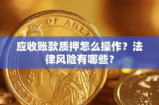 北京应收账款质押怎么操作？法律风险有哪些？