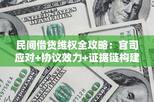 北京民间借贷维权全攻略：官司应对+协议效力+证据链构建指南