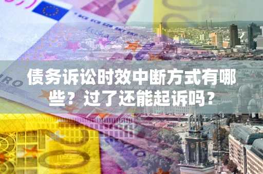 北京债务诉讼时效中断方式有哪些？过了还能起诉吗？