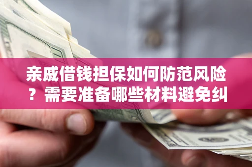 北京亲戚借钱担保如何防范风险？需要准备哪些材料避免纠纷？
