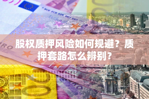 北京股权质押风险如何规避？质押套路怎么辨别？