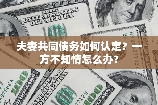 北京夫妻共同债务如何认定？一方不知情怎么办？