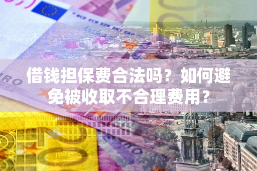 北京借钱担保费合法吗？如何避免被收取不合理费用？
