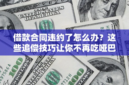 北京借款合同违约了怎么办？这些追偿技巧让你不再吃哑巴亏