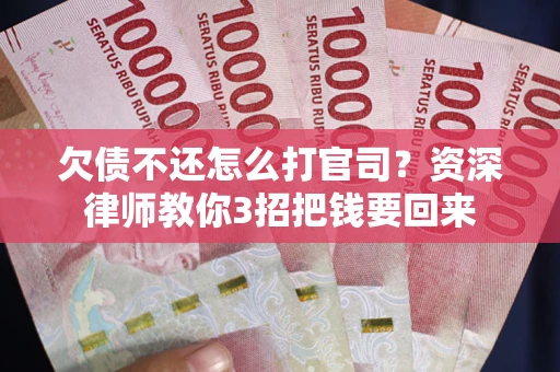北京欠债不还怎么打官司？资深律师教你3招把钱要回来