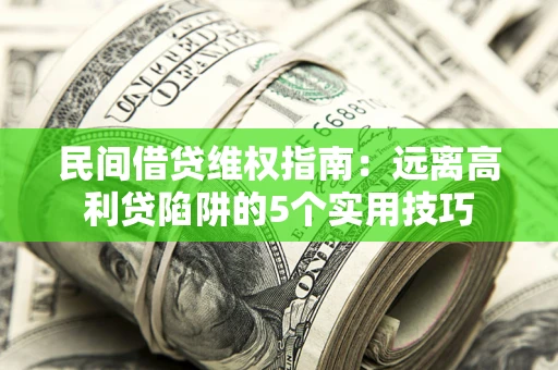 北京民间借贷维权指南：远离高利贷陷阱的5个实用技巧