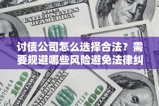 北京讨债公司怎么选择合法？需要规避哪些风险避免法律纠纷？