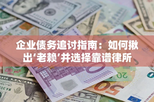 北京企业债务追讨指南：如何揪出‘老赖’并选择靠谱律所