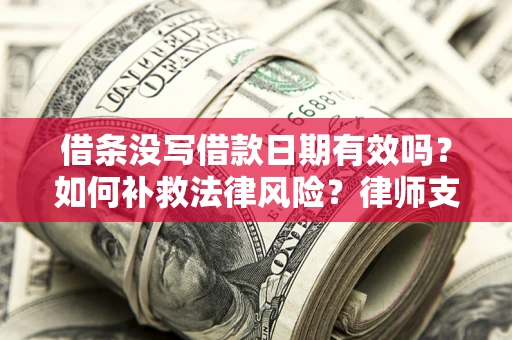 北京借条没写借款日期有效吗？如何补救法律风险？律师支招