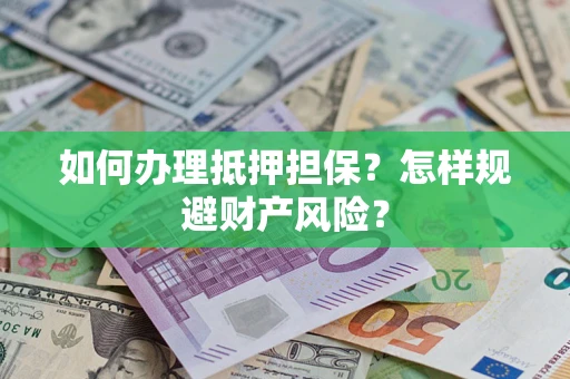 北京如何办理抵押担保？怎样规避财产风险？