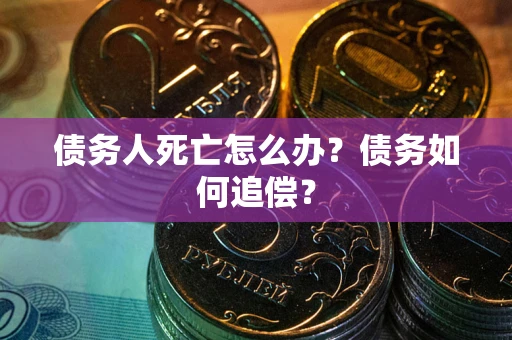 北京债务人死亡怎么办？债务如何追偿？