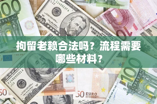 北京拘留老赖合法吗？流程需要哪些材料？