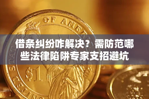 北京借条纠纷咋解决？需防范哪些法律陷阱专家支招避坑