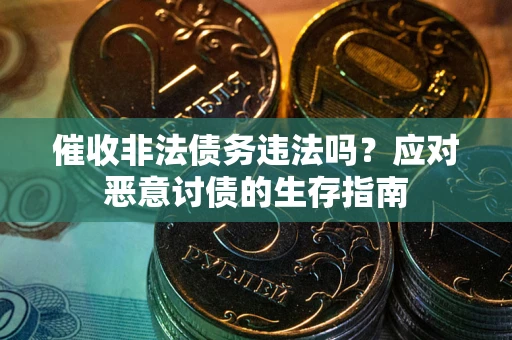 北京催收非法债务违法吗？应对恶意讨债的生存指南