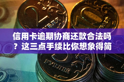 北京信用卡逾期协商还款合法吗？这三点手续比你想象得简单