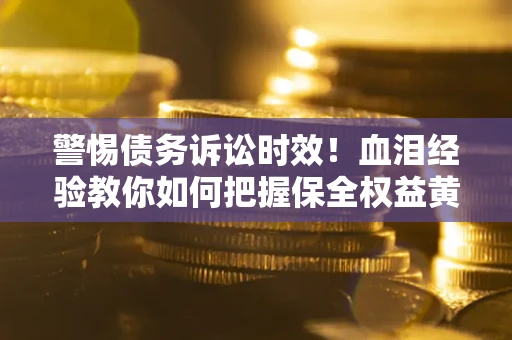 北京警惕债务诉讼时效！血泪经验教你如何把握保全权益黄金期