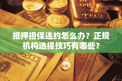 北京抵押担保违约怎么办？正规机构选择技巧有哪些？