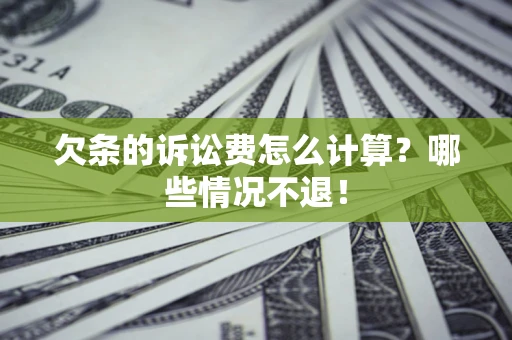 北京欠条的诉讼费怎么计算?哪些情况不退! 北京欠条的诉讼费怎么计算?哪些情况不退!