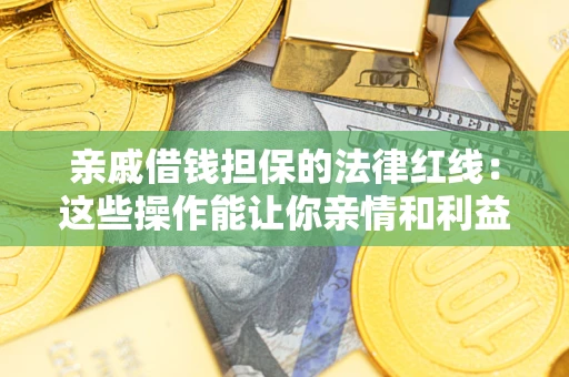 北京亲戚借钱担保的法律红线：这些操作能让你亲情和利益两不误