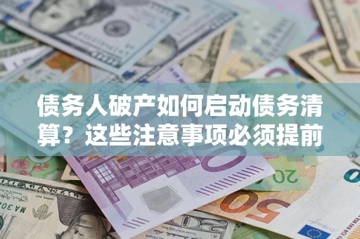 北京债务人破产如何启动债务清算？这些注意事项必须提前知道