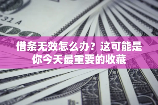 北京借条无效怎么办？这可能是你今天最重要的收藏