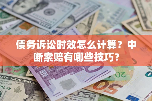 北京债务诉讼时效怎么计算？中断索赔有哪些技巧？