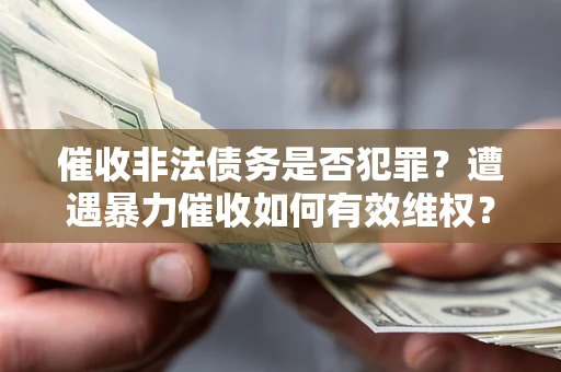 北京催收非法债务是否犯罪?遭遇暴力催收如何有效维权? 北京催收非法债务是否犯罪?遭遇暴力催收如何有效维权?