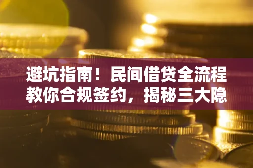 北京避坑指南！民间借贷全流程教你合规签约，揭秘三大隐形陷阱