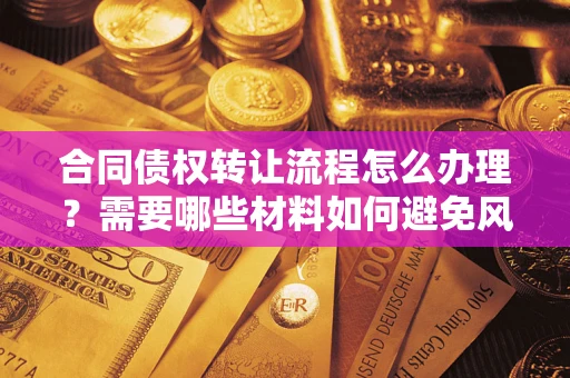 北京合同债权转让流程怎么办理？需要哪些材料如何避免风险？