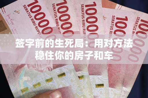 北京签字前的生死局：用对方法稳住你的房子和车