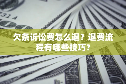 北京欠条诉讼费怎么退？退费流程有哪些技巧？