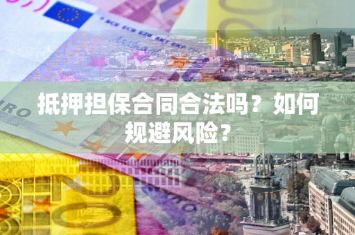 北京抵押担保合同合法吗？如何规避风险？
