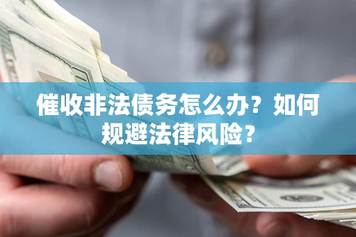 北京催收非法债务怎么办？如何规避法律风险？