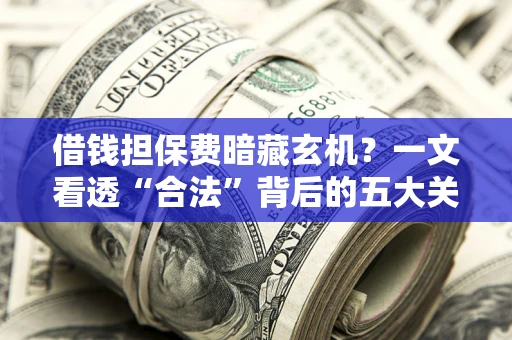 北京借钱担保费暗藏玄机？一文看透“合法”背后的五大关键陷阱