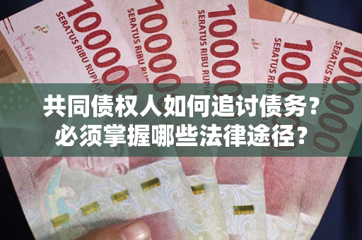 北京共同债权人如何追讨债务？必须掌握哪些法律途径？