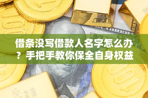 北京借条没写借款人名字怎么办？手把手教你保全自身权益