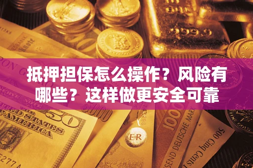 北京抵押担保怎么操作？风险有哪些？这样做更安全可靠
