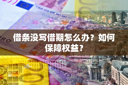 北京借条没写借期怎么办？如何保障权益？